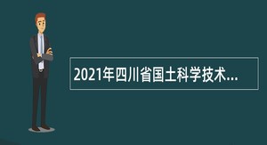 2021年四川省国土科学技术研究院招聘编外专业技术人员公告