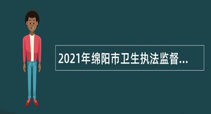 2021年绵阳市卫生执法监督支队招聘卫生监督协管员公告
