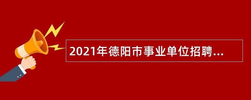 2021年德阳市事业单位招聘考试公告（377人）