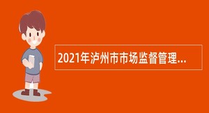 2021年泸州市市场监督管理局下属事业单位泸州市市场检验检测中心招聘公告