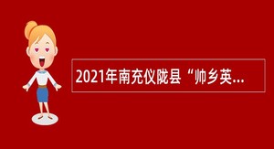 2021年南充仪陇县“帅乡英才工程”引进人才公告
