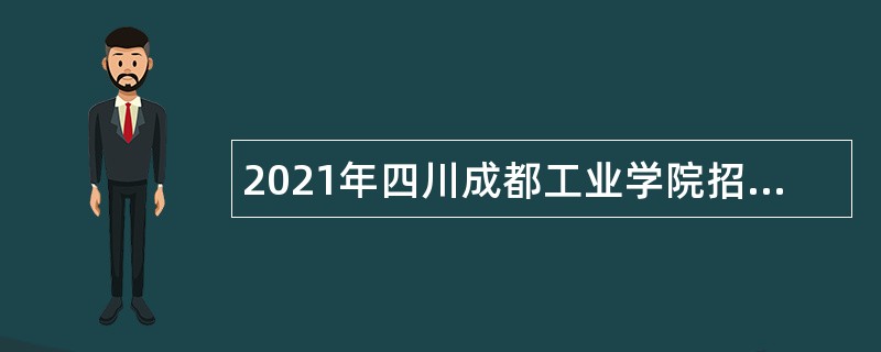 2021年四川成都工业学院招聘非事业编制人员公告