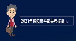 2021年绵阳市平武县考核招聘卫生专业技术人员公告