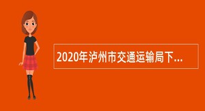 2020年泸州市交通运输局下属事业单位引进高层次人才补充公告