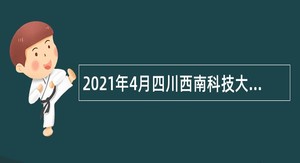 2021年4月四川西南科技大学招聘公告