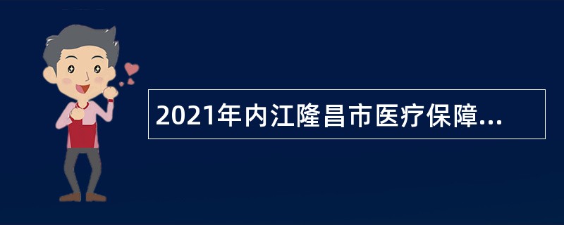 2021年内江隆昌市医疗保障事务中心编外人员招聘公告