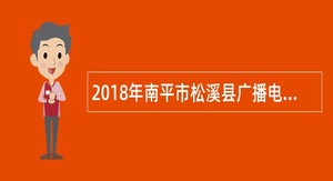 2018年南平市松溪县广播电视台招聘编辑记者公告