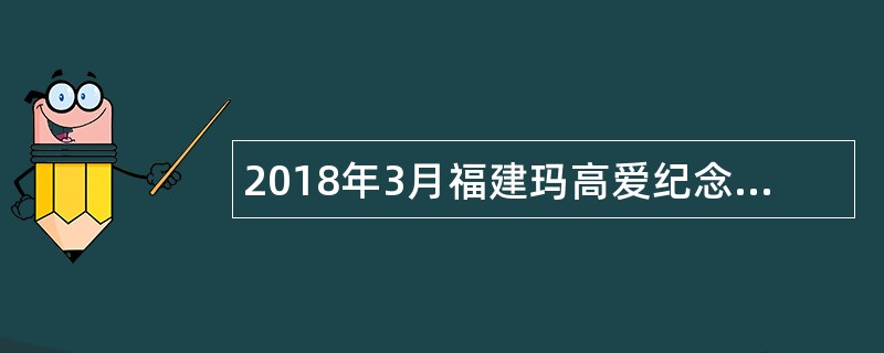 2018年3月福建玛高爱纪念医院招聘公告