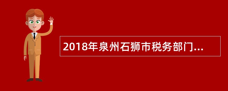 2018年泉州石狮市税务部门招聘工作人员公告