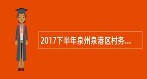 2017下半年泉州泉港区村务专职工作者招聘公告