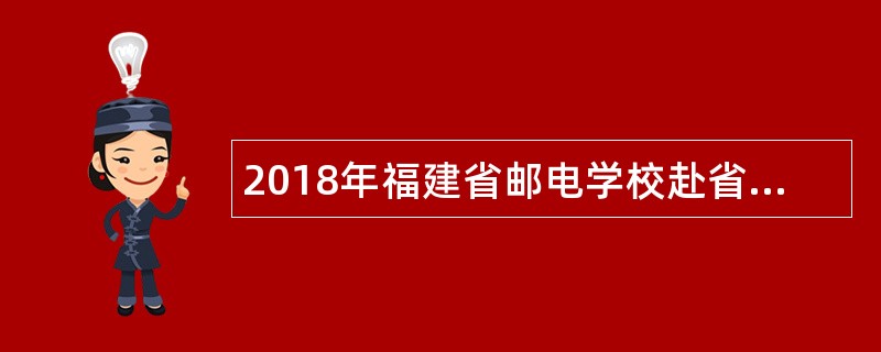 2018年福建省邮电学校赴省外专项教师招聘公告