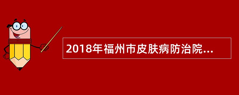2018年福州市皮肤病防治院招聘检验技师公告(编外)