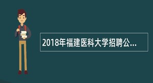 2018年福建医科大学招聘公告(1月)