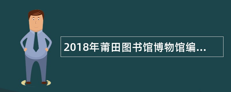 2018年莆田图书馆博物馆编外合同制聘用人员招聘公告