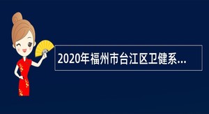 2020年福州市台江区卫健系统编外急需专业技术人才招聘公告
