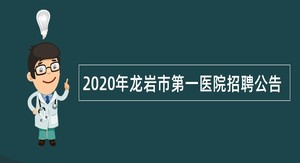 2020年龙岩市第一医院招聘公告