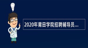 2020年莆田学院招聘辅导员及管理人员公告（二）