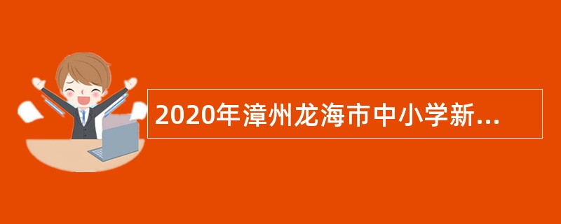 2020年漳州龙海市中小学新任教师第二轮补充招聘公告