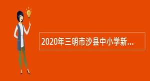 2020年三明市沙县中小学新任教师补充招聘公告