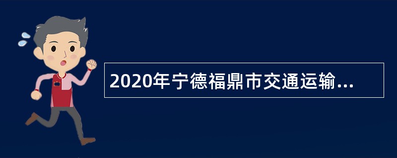 2020年宁德福鼎市交通运输局招聘贯岭交通公路稽查站行政执法辅助人员公告