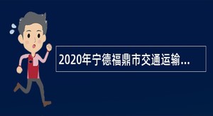 2020年宁德福鼎市交通运输局招聘贯岭交通公路稽查站行政执法辅助人员公告