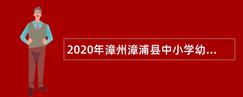 2020年漳州漳浦县中小学幼儿园新任教师补充招聘公告