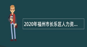 2020年福州市长乐区人力资源和社会保障局招聘人才服务专员公告