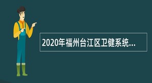 2020年福州台江区卫健系统编外急需专业技术人才招聘公告