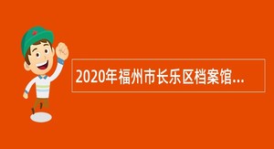 2020年福州市长乐区档案馆招聘编外人员公告