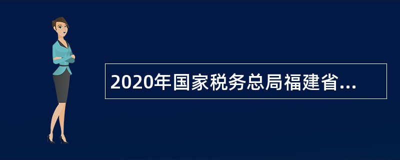 2020年国家税务总局福建省税务局所属事业单位招聘公告