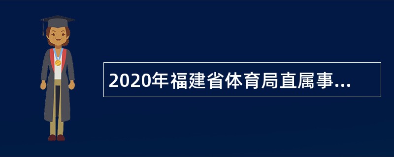 2020年福建省体育局直属事业单位面向自主择业退役运动员招聘公告