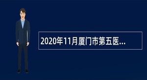 2020年11月厦门市第五医院招聘编制内医学高层次和急需紧缺人才考试简章