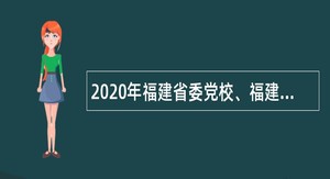 2020年福建省委党校、福建行政学院招聘事业编制人员公告