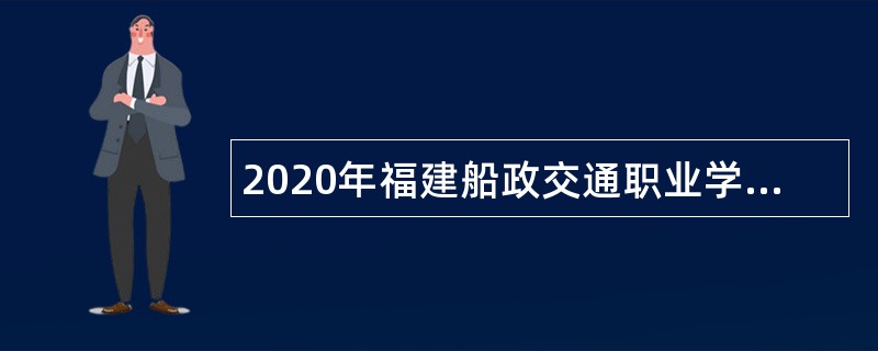 2020年福建船政交通职业学院专项招聘高层次人才公告