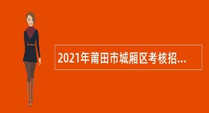 2021年莆田市城厢区考核招聘高中新任教师公告