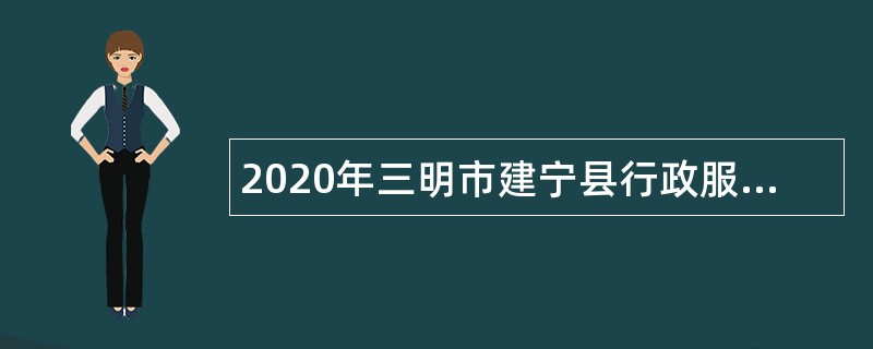 2020年三明市建宁县行政服务中心管委会招聘编外人员公告