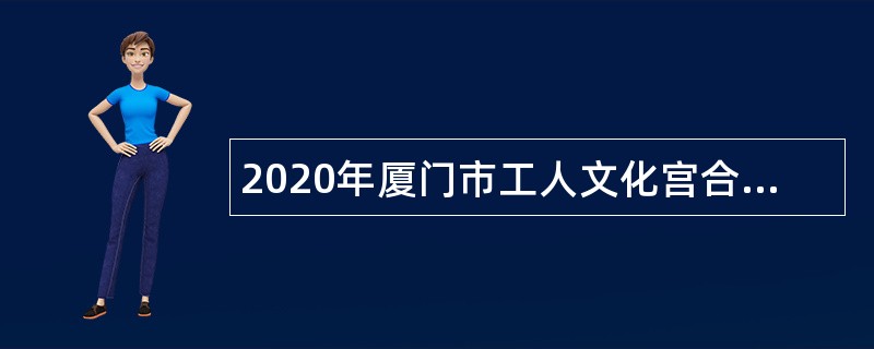 2020年厦门市工人文化宫合同制职工招聘公告