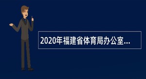 2020年福建省体育局办公室招聘网站工作人员（编外聘用）公告