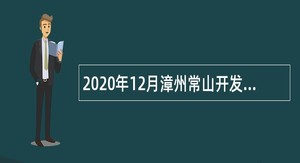 2020年12月漳州常山开发区不动产登记处招聘非在编人员公告