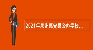 2021年泉州惠安县公办学校专项招聘新任教师公告