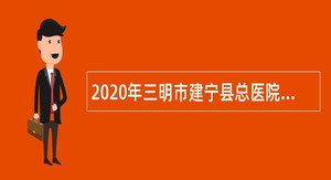 2020年三明市建宁县总医院招聘聘用制护理人员公告