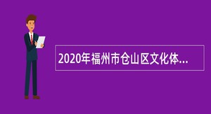 2020年福州市仓山区文化体育和旅游局文化专员招聘公告