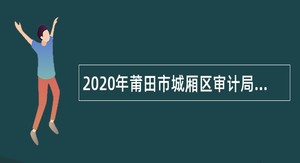2020年莆田市城厢区审计局非在编人员招聘公告