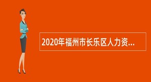 2020年福州市长乐区人力资源和社会保障局招聘人才服务专员公告