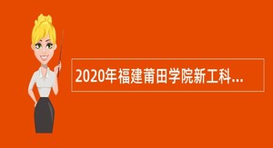 2020年福建莆田学院新工科产业学院聘用硕士实验员岗位（第二批）招聘公告