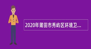 2020年莆田市秀屿区环境卫生建设管理处选聘临时工作人员公告