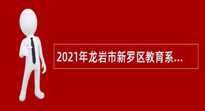 2021年龙岩市新罗区教育系统引进生招聘公告