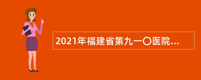 2021年福建省第九一〇医院第一季度社聘人员招聘公告