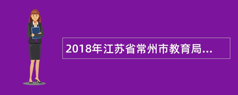 2018年江苏省常州市教育局直属学校教师招聘简章（83名）