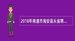 2018年南通市海安县从省聘大学生村官中招聘区镇事业单位工作人员公告